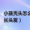 小孩禿頭怎么辦才能長(zhǎng)頭發(fā)（禿頭怎么辦才能長(zhǎng)頭發(fā)）