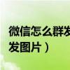 微信怎么群發(fā)圖片給好友不建群（微信怎么群發(fā)圖片）