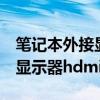 筆記本外接顯示器hdmi沒反應(yīng)(筆記本外接顯示器hdmi) 筆記本外接顯示器hdmi沒反應(yīng)(筆記本外接顯示器hdmi)