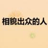 相貌出眾的人（相貌出眾的出眾是什么意思）