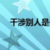 干涉別人是一種病（干涉對(duì)方什么意思）