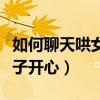 如何聊天哄女孩子開心的話（如何聊天哄女孩子開心）