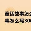 童話故事怎么寫300字到400字左右（童話故事怎么寫300字）