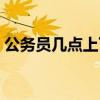 公務(wù)員幾點(diǎn)上下班（公務(wù)員上下班時間規(guī)定）