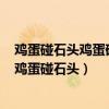 雞蛋碰石頭雞蛋碎了說明雞蛋受到的力大于石頭受到的力（雞蛋碰石頭）
