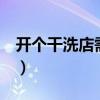 開個干洗店需要多錢k（開個干洗店需要多錢）