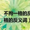不拘一格的反義詞興高采烈的反義詞（不拘一格的反義詞）