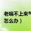 老喘不上來(lái)氣怎么辦吃什么藥（老喘不上來(lái)氣怎么辦）