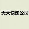 天天快遞公司投訴電話（天天快遞投訴電話）