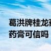 葛洪牌桂龍藥膏可信嗎2020年（葛洪牌桂龍藥膏可信嗎）