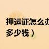 押運(yùn)證怎么辦理多少錢一張（押運(yùn)證怎么辦理多少錢）