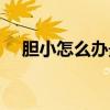 膽小怎么辦最有效的方法（膽小怎么辦）
