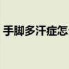 手腳多汗癥怎么治（手腳多汗癥可以根除嗎）