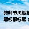 教師節(jié)黑板報(bào)標(biāo)題大全五個(gè)字怎么寫(xiě)（教師節(jié)黑板報(bào)標(biāo)題）