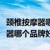 頸椎按摩器哪個品牌好價格是多少（頸椎按摩器哪個品牌好）