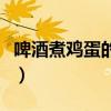 啤酒煮雞蛋的作用與功效（啤酒煮雞蛋的做法）