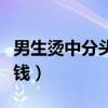 男生燙中分頭發(fā)要多長（男生燙中分大概多少錢）