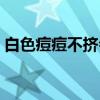 白色痘痘不擠會(huì)自愈嗎（痘痘熟了怎么處理）
