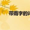 帶雨字的詩句100首（帶雨字的詩句）