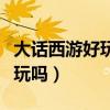 大話西游好玩嗎天天做任務(wù)的人(大話西游好玩嗎) 大話西游好玩嗎天天做任務(wù)的人(大話西游好玩嗎)