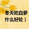 冬天吃白蘿卜有什么好處?（冬天吃白蘿卜有什么好處）