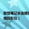 聯(lián)想筆記本連接投影儀后筆記本黑屏怎么辦（聯(lián)想筆記本連接投影儀）