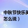 中秋節(jié)快樂英語怎么說讀音（中秋節(jié)快樂英語怎么說）