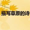描寫草原的詩(shī)句六年級(jí)上冊(cè)(描寫草原的詩(shī)) 描寫草原的詩(shī)句六年級(jí)上冊(cè)(描寫草原的詩(shī))