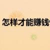 怎樣才能賺錢快又安全（怎樣才能賺錢最快）