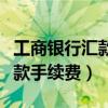 工商銀行匯款手續(xù)費(fèi)發(fā)票怎么開（工商銀行匯款手續(xù)費(fèi)）