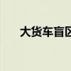 大貨車盲區(qū)有哪些位置（大貨車盲區(qū)）