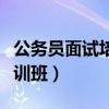 公務(wù)員面試培訓(xùn)班哪個(gè)機(jī)構(gòu)好（公務(wù)員面試培訓(xùn)班）
