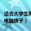 適合大學(xué)生用的電腦性價比高（適合大學(xué)生的電腦牌子）