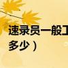 速錄員一般工資多少一個(gè)月(速錄員一般工資多少) 速錄員一般工資多少一個(gè)月(速錄員一般工資多少)