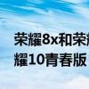 榮耀8x和榮耀10青春版那個(gè)好(榮耀8x和榮耀10青春版) 榮耀8x和榮耀10青春版那個(gè)好(榮耀8x和榮耀10青春版)