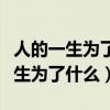 人的一生為了什么而活真正量的話題（人的一生為了什么）