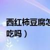 西紅柿豆腐怎么做好吃（西紅柿和豆腐能一起吃嗎）
