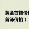 黃金首飾價(jià)格今日最新價(jià)2023走勢圖（黃金首飾價(jià)格）