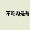 不吃肉是有病嗎（不吃肉的人會怎么樣）