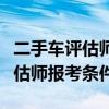 二手車評估師報考條件到哪里報考（二手車評估師報考條件）