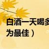 白酒一天喝多少為最佳經(jīng)常（白酒一天喝多少為最佳）