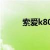 索愛(ài)k800上市時(shí)間（索愛(ài)k800）