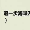 退一步海闊天空什么意思（海闊天空什么意思）