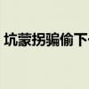 坑蒙拐騙偷下一句是啥（坑蒙拐騙偷下一句）