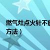 燃?xì)庠铧c(diǎn)火針不放電什么原因（煤氣灶打不著火原因和處理方法）