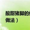 酸甜豬腳的做法 最正宗的做法（酸甜豬腳的做法）