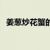姜蔥炒花蟹的做法大全家常（姜蔥炒花蟹）