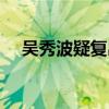 吳秀波疑復(fù)出拍戲（吳秀波拍戲被偶遇）