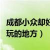 成都小眾卻好玩的地方有哪些（成都小眾卻好玩的地方）