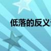 低落的反義詞和近義詞(低落的反義詞) 低落的反義詞和近義詞(低落的反義詞)